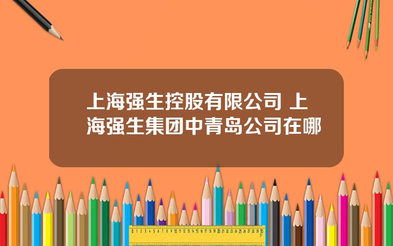 上海强生控股有限公司 上海强生集团中青岛公司在哪